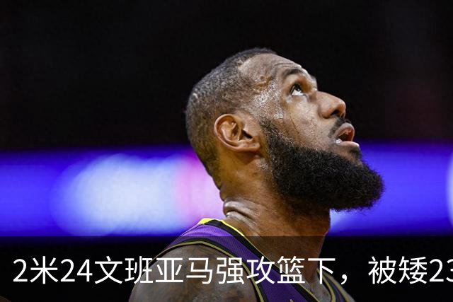 2米24文班亚马强攻篮下，被矮23厘米的汤普森扇飞